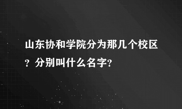 山东协和学院分为那几个校区？分别叫什么名字？