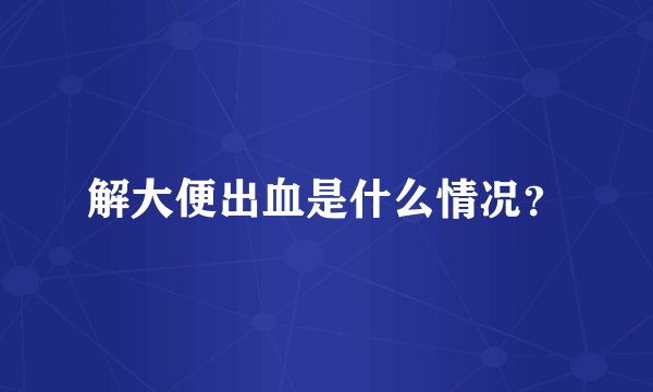 解大便出血是什么情况？