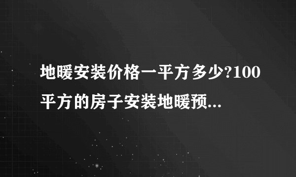 地暖安装价格一平方多少?100平方的房子安装地暖预算大概多少？
