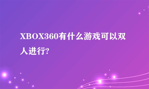 XBOX360有什么游戏可以双人进行?