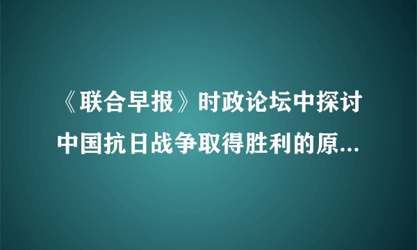 《联合早报》时政论坛中探讨中国抗日战争取得胜利的原因，下列选项中，你认为最重要的原因是（　　）A.日本的弱小B. 苏联红军进攻东北日军C. 美国向日本国土投掷两枚原子弹D. 中华民族全民族抗战