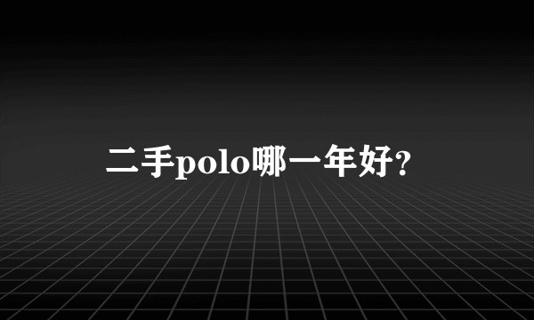 二手polo哪一年好?