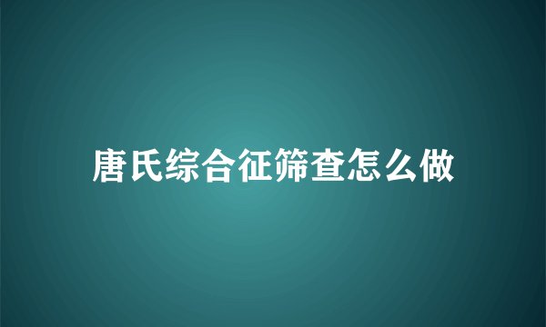 唐氏综合征筛查怎么做