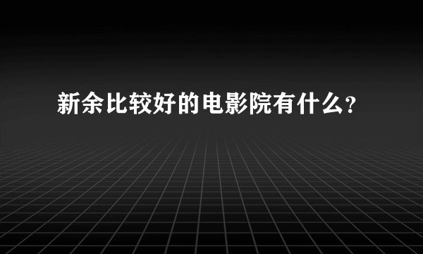 新余比较好的电影院有什么？