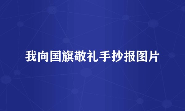 我向国旗敬礼手抄报图片