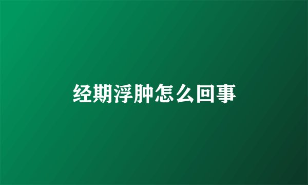 经期浮肿怎么回事