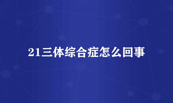 21三体综合症怎么回事