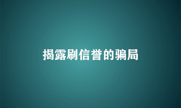 揭露刷信誉的骗局