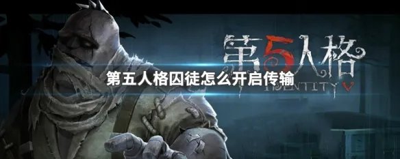 第五人格囚徒怎么开启传输