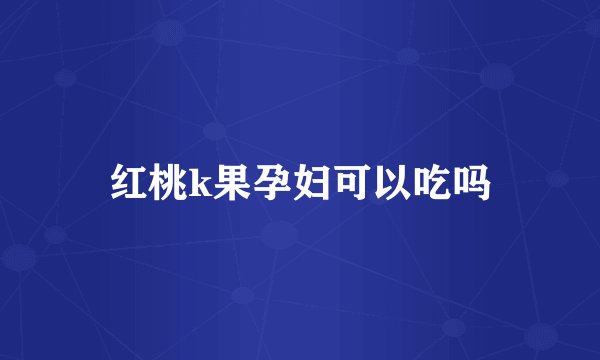 红桃k果孕妇可以吃吗