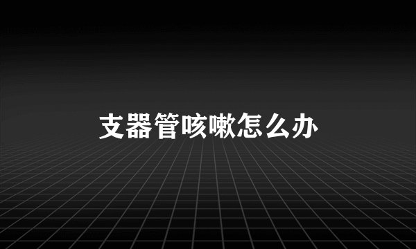 支器管咳嗽怎么办