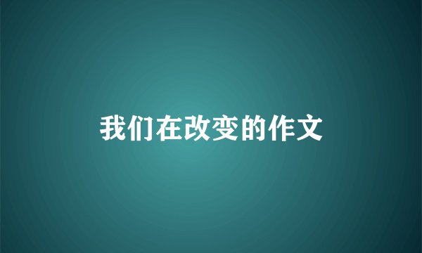 我们在改变的作文