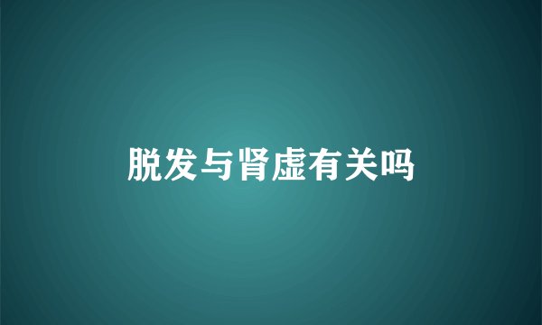 脱发与肾虚有关吗