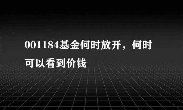 001184基金何时放开，何时可以看到价钱
