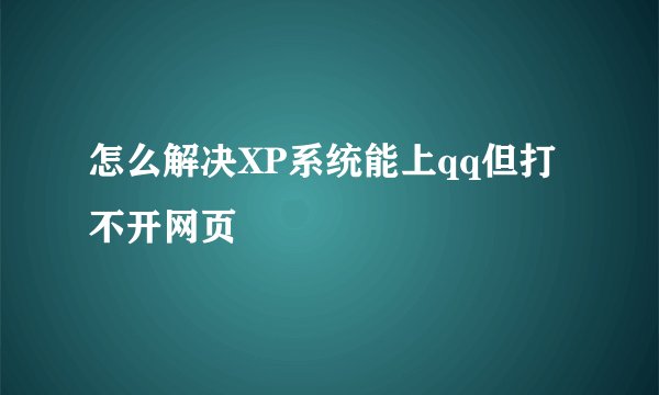 怎么解决XP系统能上qq但打不开网页