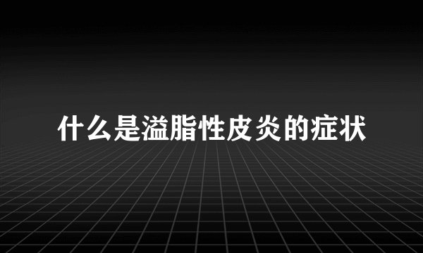 什么是溢脂性皮炎的症状