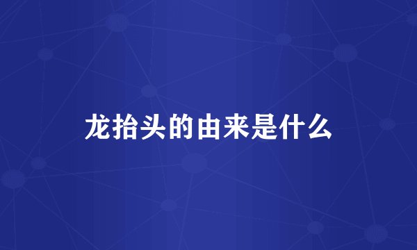 龙抬头的由来是什么