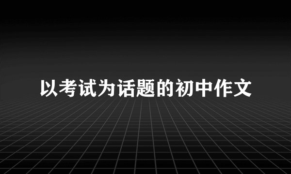 以考试为话题的初中作文