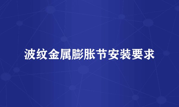 波纹金属膨胀节安装要求