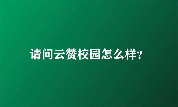 请问云赞校园怎么样？