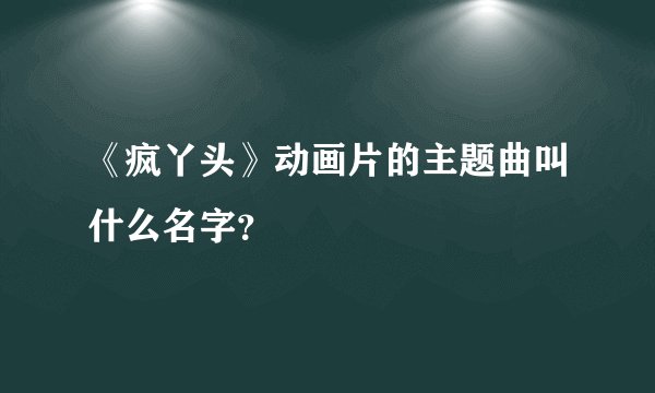 《疯丫头》动画片的主题曲叫什么名字？