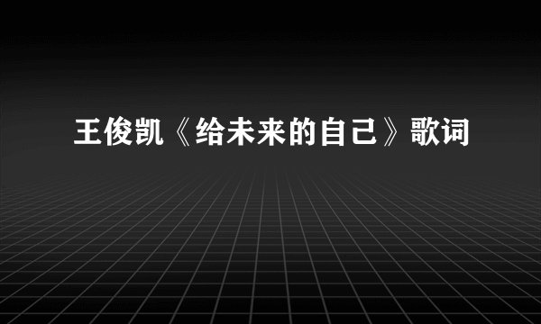 王俊凯《给未来的自己》歌词