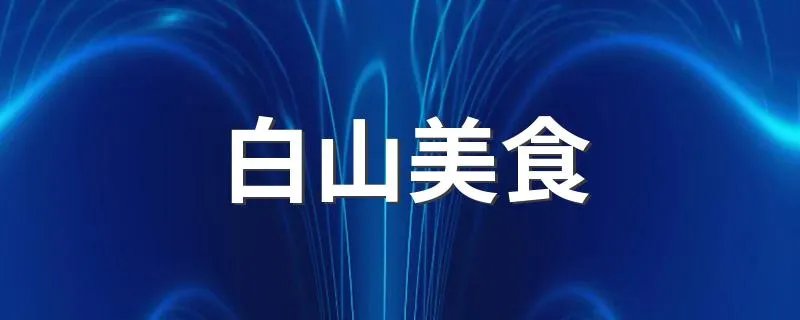 白山美食 到白山一定要吃的10大美食