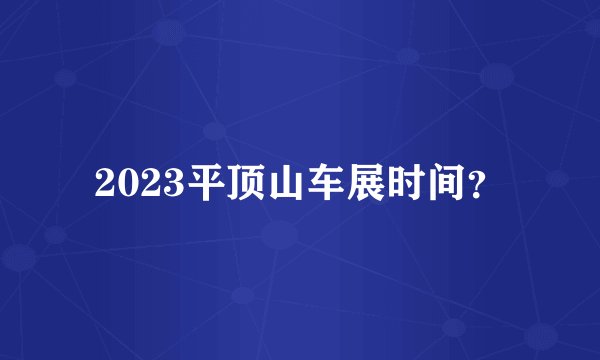 2023平顶山车展时间？