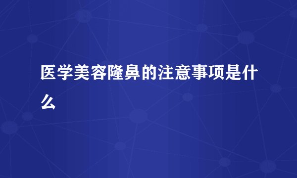 医学美容隆鼻的注意事项是什么