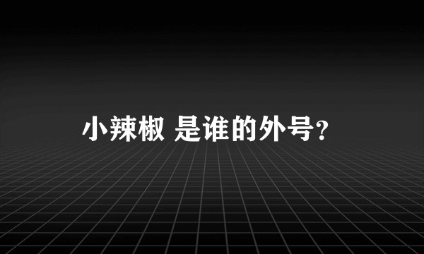 小辣椒 是谁的外号？