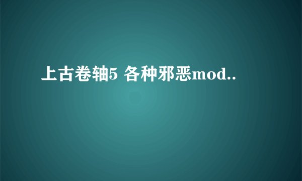 上古卷轴5 各种邪恶mod..