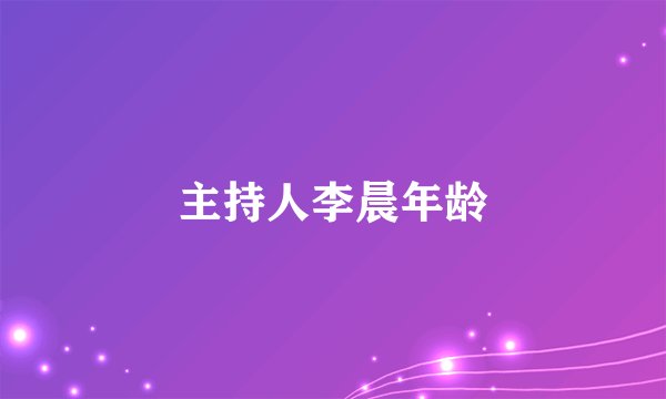 主持人李晨年龄