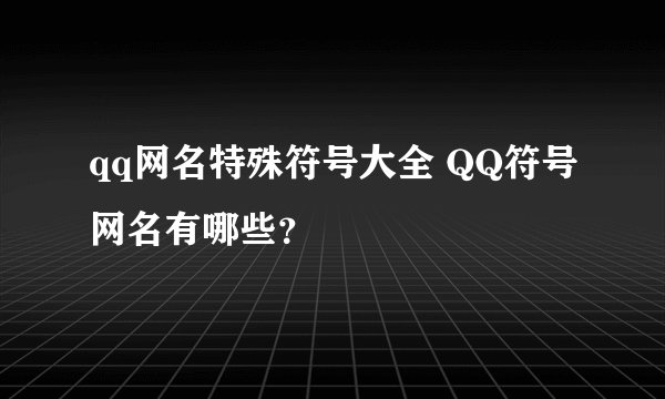 qq网名特殊符号大全 QQ符号网名有哪些？