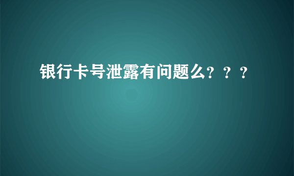 银行卡号泄露有问题么？？？