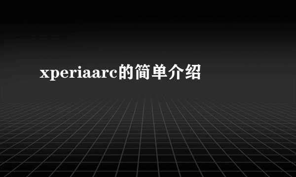 xperiaarc的简单介绍
