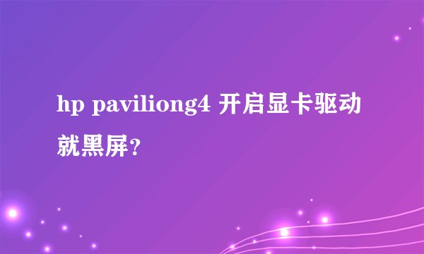 hp paviliong4 开启显卡驱动就黑屏？