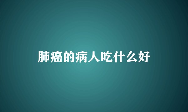 肺癌的病人吃什么好
