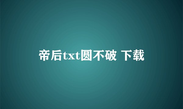 帝后txt圆不破 下载