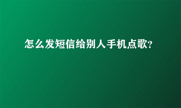 怎么发短信给别人手机点歌？