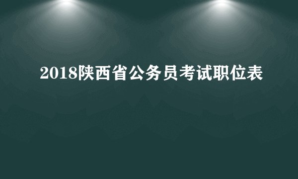 2018陕西省公务员考试职位表