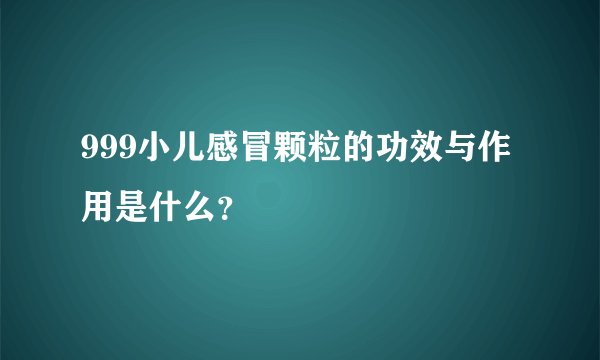 999小儿感冒颗粒的功效与作用是什么？