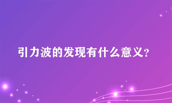 引力波的发现有什么意义？