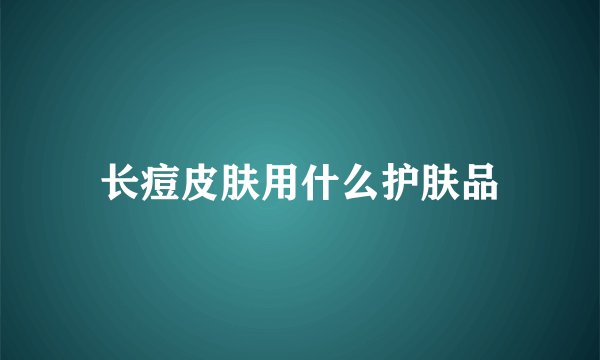 长痘皮肤用什么护肤品