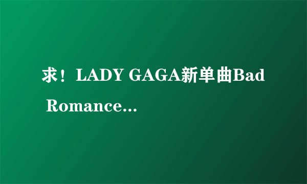 求！LADY GAGA新单曲Bad Romance歌词 和翻译！