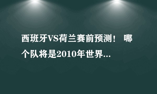 西班牙VS荷兰赛前预测！ 哪个队将是2010年世界杯冠军！