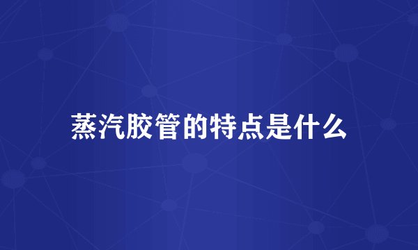 蒸汽胶管的特点是什么