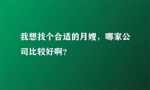 我想找个合适的月嫂，哪家公司比较好啊？