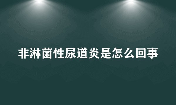 非淋菌性尿道炎是怎么回事