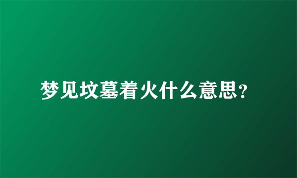 梦见坟墓着火什么意思？