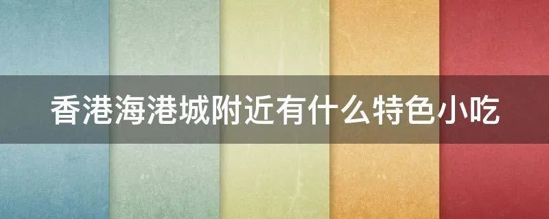 香港海港城附近有什么特色小吃